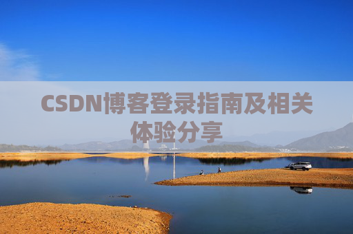 CSDN博客登录指南及相关体验分享